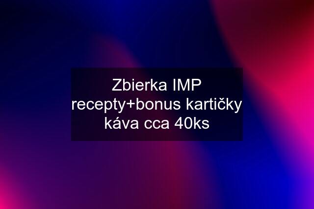 Zbierka IMP recepty+bonus kartičky káva cca 40ks