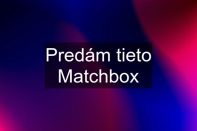 Predám tieto Matchbox