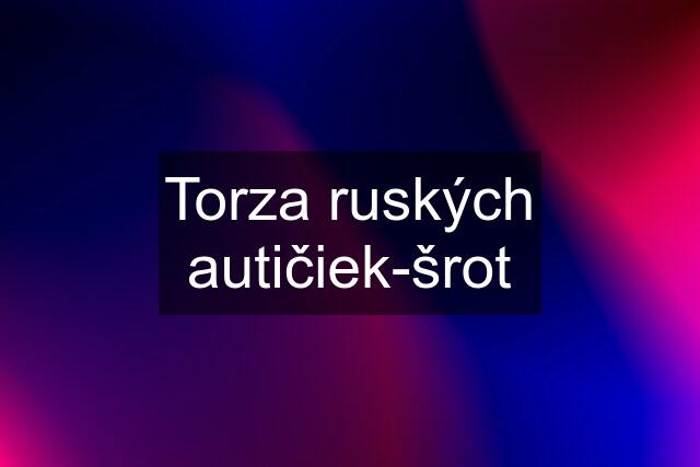 Torza ruských autičiek-šrot