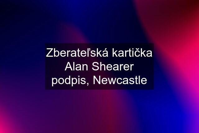 Zberateľská kartička Alan Shearer podpis, Newcastle