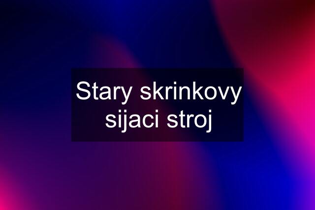 Stary skrinkovy sijaci stroj