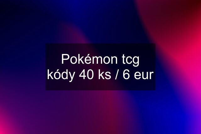 Pokémon tcg kódy 40 ks / 6 eur