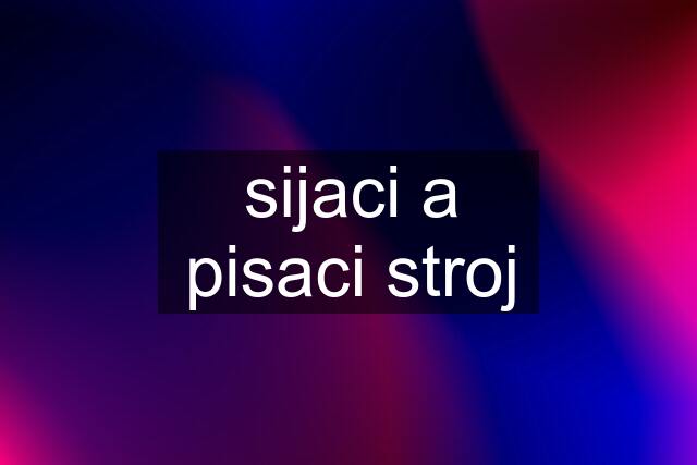 sijaci a pisaci stroj