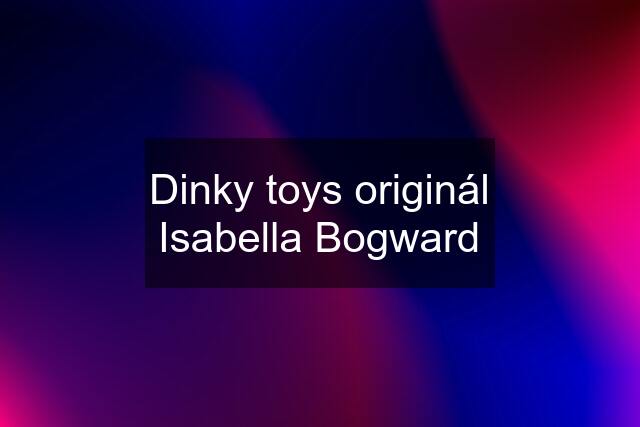 Dinky toys originál Isabella Bogward