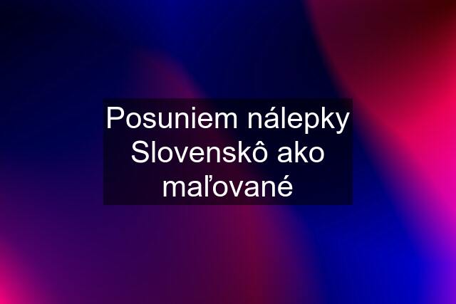 Posuniem nálepky Slovenskô ako maľované