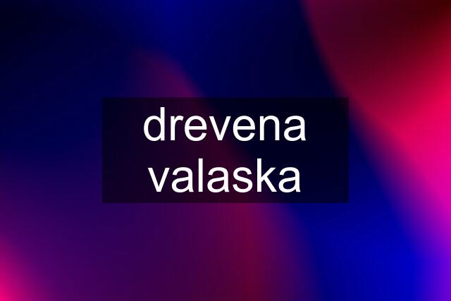 drevena valaska