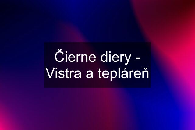 Čierne diery - Vistra a tepláreň