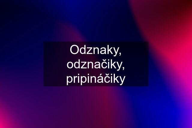 Odznaky, odznačiky, pripináčiky