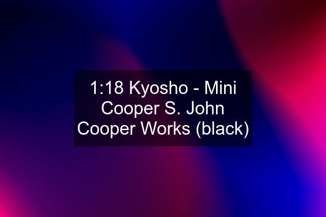 1:18 Kyosho - Mini Cooper S. John Cooper Works (black)