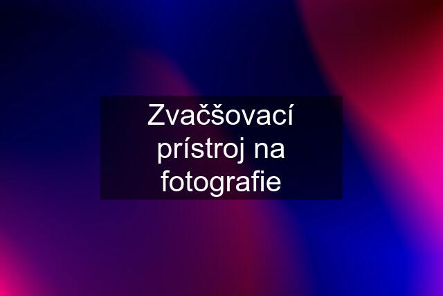 Zvačšovací prístroj na fotografie