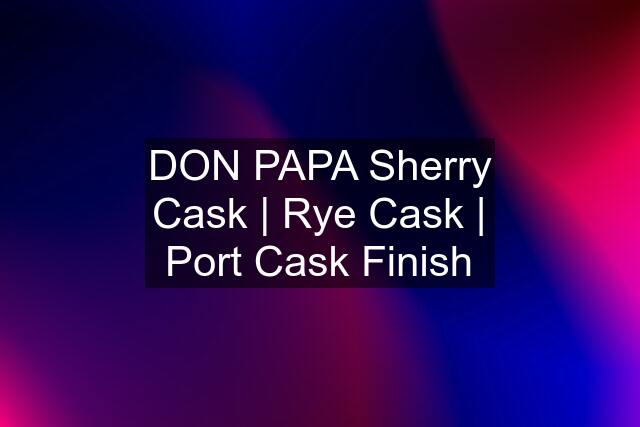 DON PAPA Sherry Cask | Rye Cask | Port Cask Finish