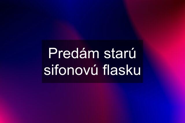 Predám starú sifonovú flasku