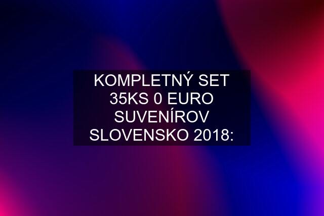 KOMPLETNÝ SET 35KS 0 EURO SUVENÍROV SLOVENSKO 2018: