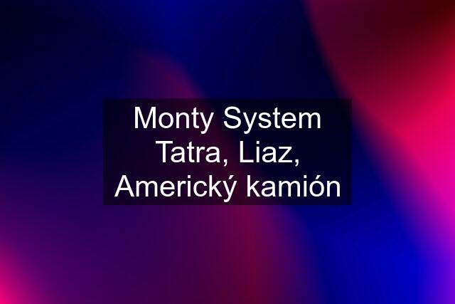 Monty System Tatra, Liaz, Americký kamión