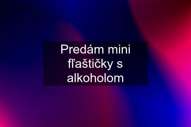 Predám mini fľaštičky s alkoholom