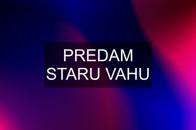 PREDAM STARU VAHU