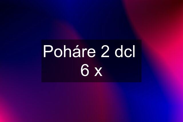 Poháre 2 dcl  6 x