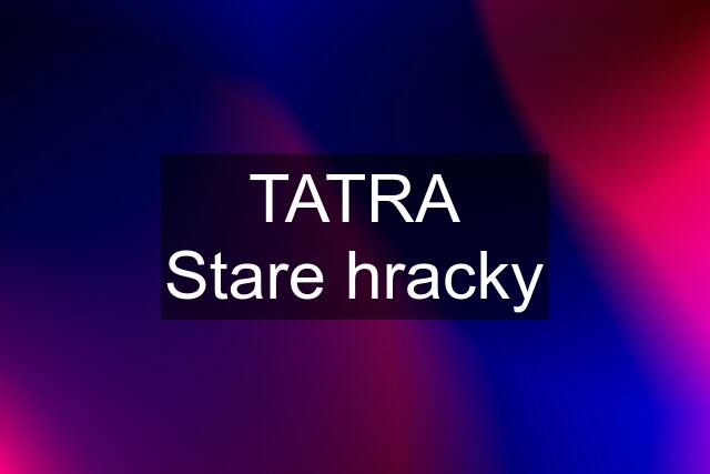 TATRA Stare hracky