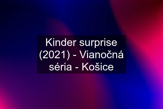 Kinder surprise (2021) - Vianočná séria - Košice