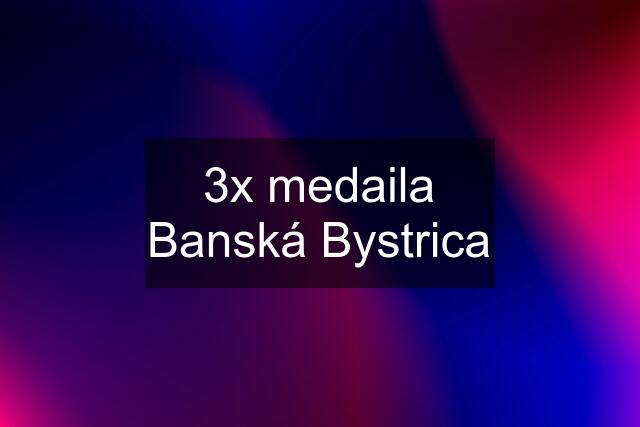 3x medaila Banská Bystrica