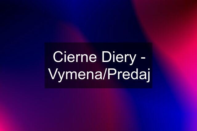 Cierne Diery - Vymena/Predaj