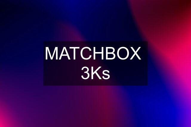 MATCHBOX  3Ks