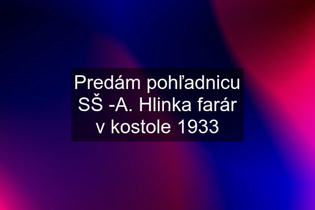 Predám pohľadnicu SŠ -A. Hlinka farár v kostole 1933