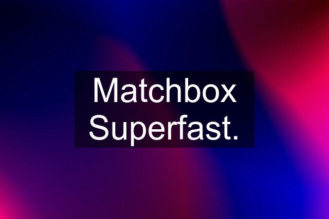 Matchbox Superfast.