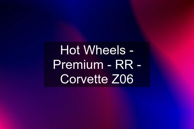 Hot Wheels - Premium - RR - Corvette Z06