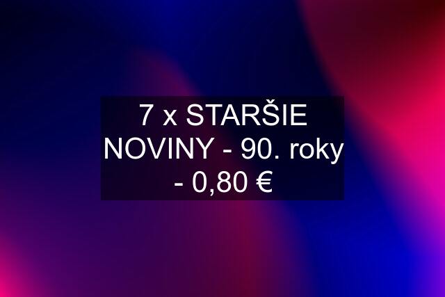 7 x STARŠIE NOVINY - 90. roky - 0,80 €