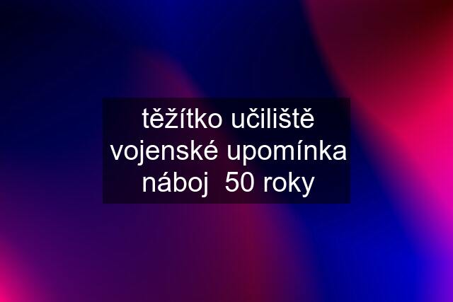 těžítko učiliště vojenské upomínka náboj  50 roky