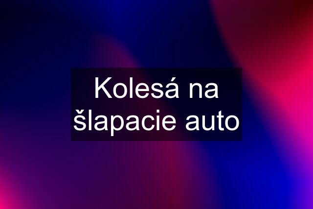 Kolesá na šlapacie auto