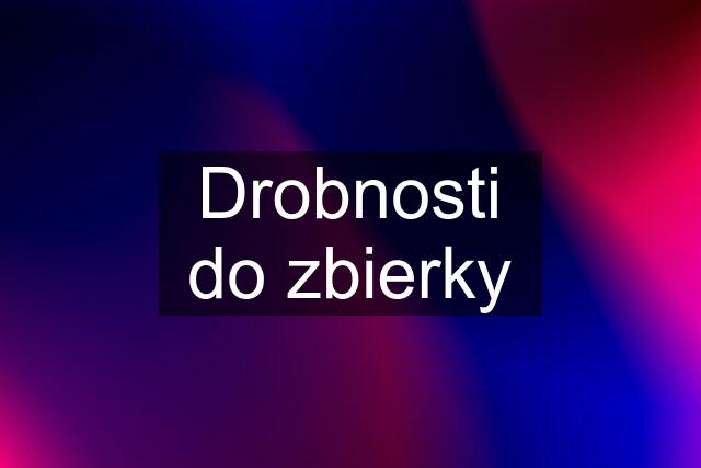 Drobnosti do zbierky