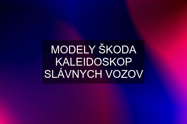 MODELY ŠKODA KALEIDOSKOP SLÁVNYCH VOZOV