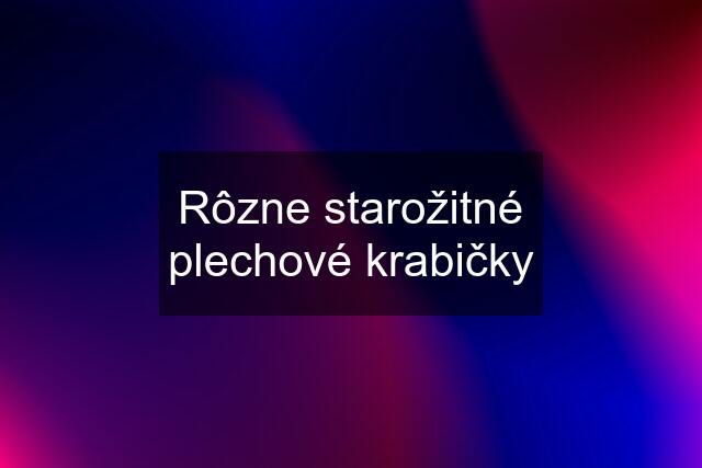 Rôzne starožitné plechové krabičky