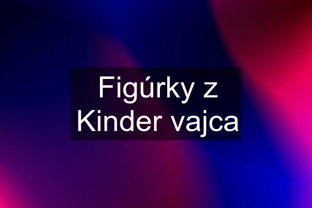 Figúrky z Kinder vajca