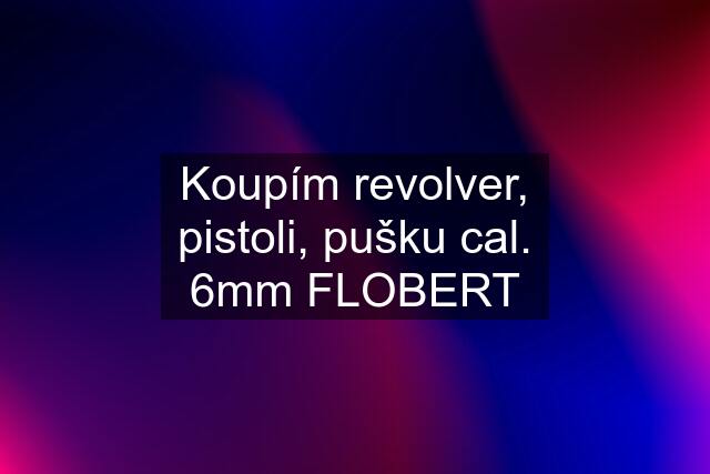 Koupím revolver, pistoli, pušku cal. 6mm FLOBERT