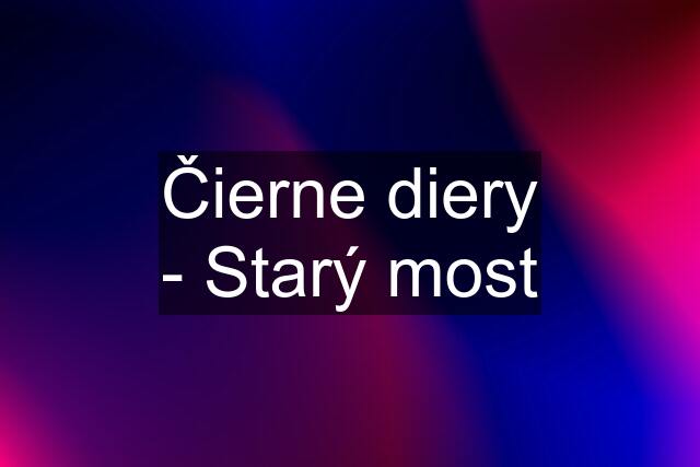 Čierne diery - Starý most