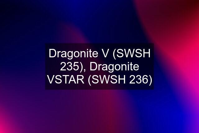 Dragonite V (SWSH 235), Dragonite VSTAR (SWSH 236)