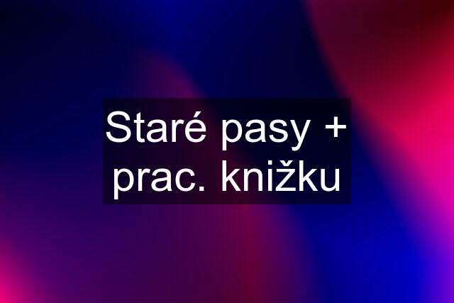 Staré pasy + prac. knižku