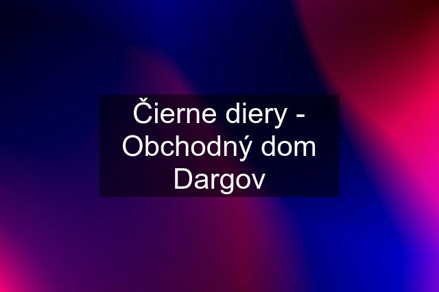 Čierne diery - Obchodný dom Dargov