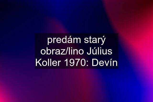 predám starý obraz/lino Július Koller 1970: Devín