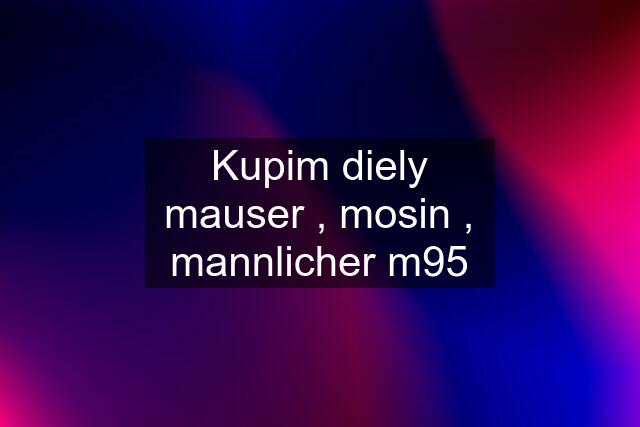 Kupim diely mauser , mosin , mannlicher m95