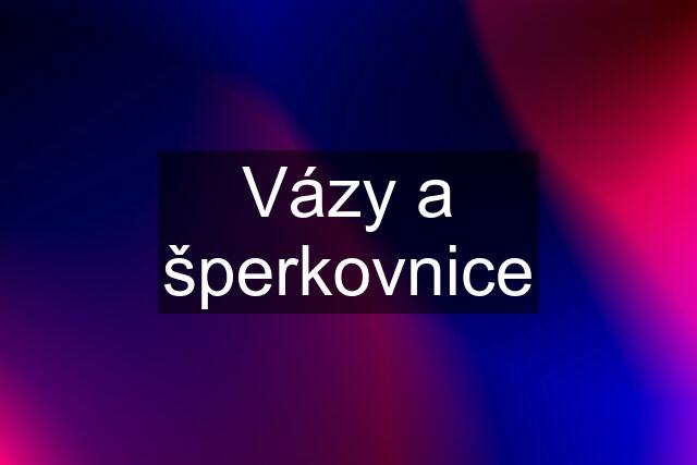 Vázy a šperkovnice