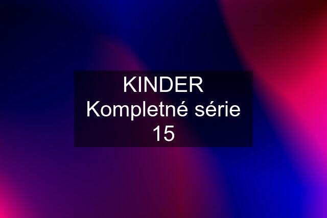 KINDER Kompletné série 15