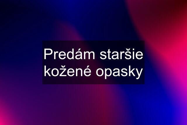 Predám staršie kožené opasky