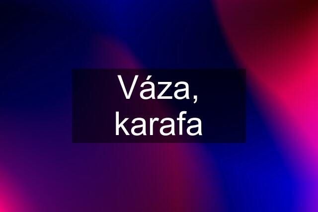 Váza, karafa