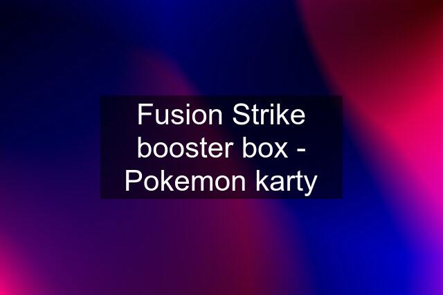 Fusion Strike booster box - Pokemon karty