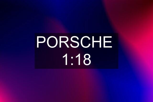 PORSCHE  1:18