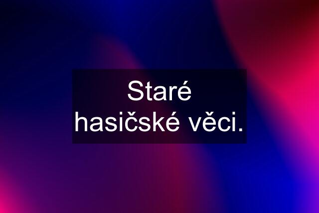 Staré hasičské věci.